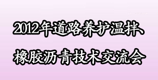 2012年道路养护温拌、橡胶沥青技术交流会