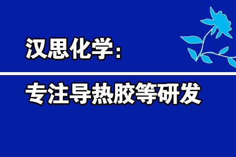 汉思化学：专注导热胶等研发