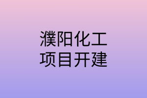 濮阳一批化工项目集中开建